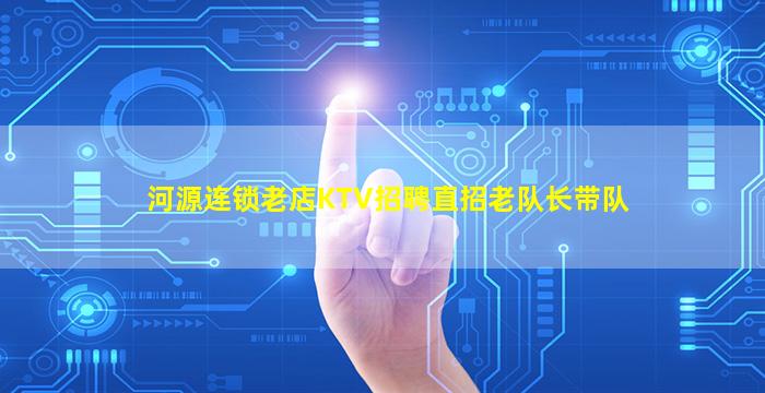 河源连锁老店KTV招聘直招老队长带队